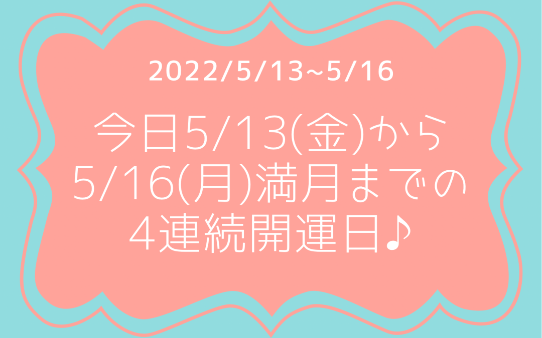 5/13(金)〜5/16(月)満月までの 4連続開運日♪